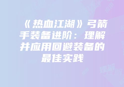 《热血江湖》弓箭手装备进阶：理解并应用回避装备的最佳实践