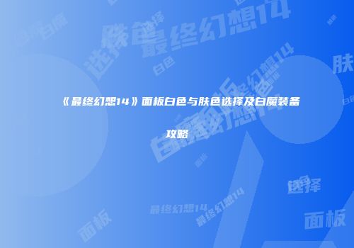 《最终幻想14》面板白色与肤色选择及白魔装备攻略