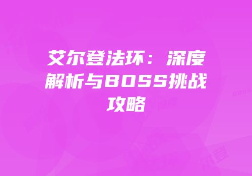 艾尔登法环：深度解析与BOSS挑战攻略