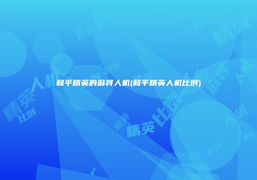 和平精英的麻将人机(和平精英人机比例)
