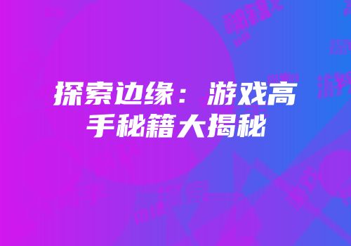 探索边缘：游戏高手秘籍大揭秘