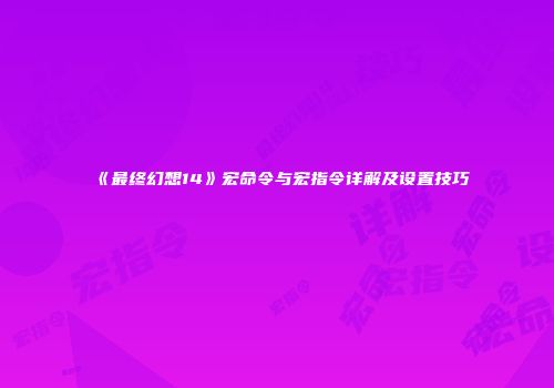 《最终幻想14》宏命令与宏指令详解及设置技巧