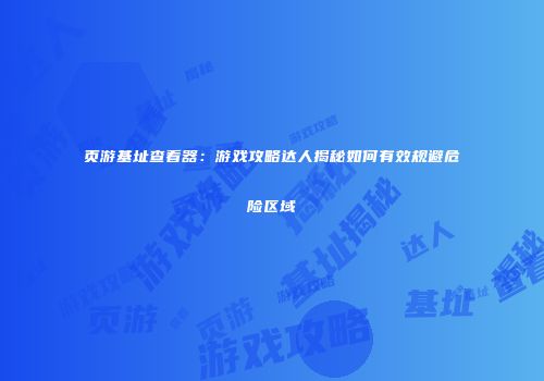 页游基址查看器：游戏攻略达人揭秘如何有效规避危险区域