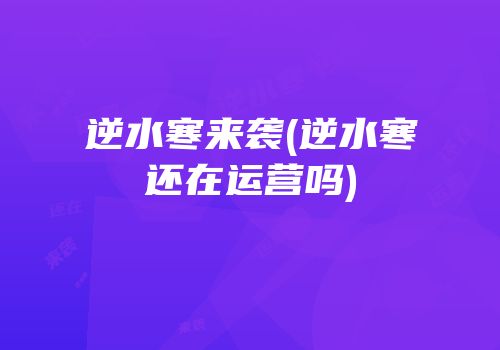 逆水寒来袭(逆水寒还在运营吗)