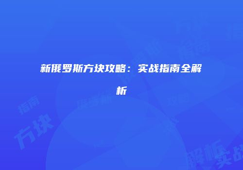 新俄罗斯方块攻略：实战指南全解析