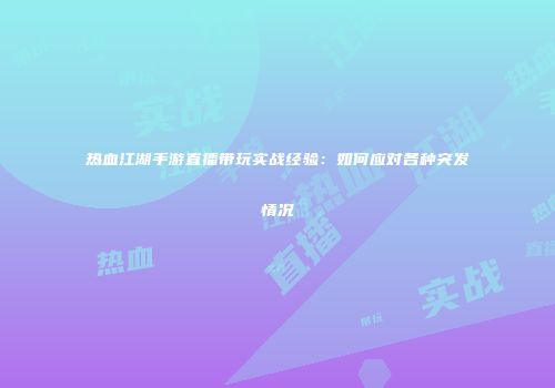 热血江湖手游直播带玩实战经验：如何应对各种突发情况