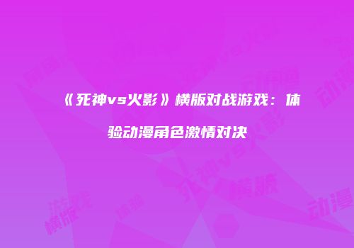 《死神vs火影》横版对战游戏：体验动漫角色激情对决