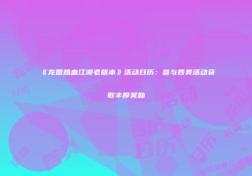 《龙图热血江湖老版本》活动日历：参与各类活动获取丰厚奖励