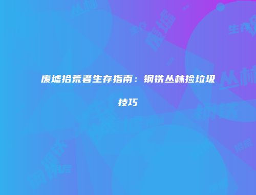 废墟拾荒者生存指南：钢铁丛林捡垃圾技巧