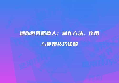 迷你世界稻草人：制作方法、作用与使用技巧详解
