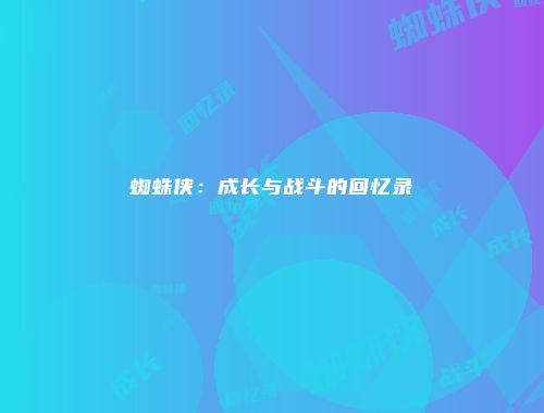 蜘蛛侠：成长与战斗的回忆录