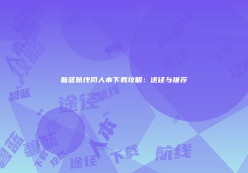 碧蓝航线同人本下载攻略：途径与推荐