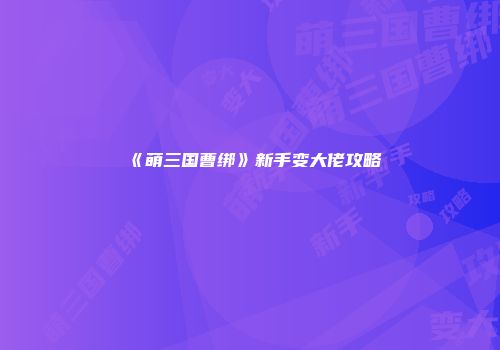 《萌三国曹绑》新手变大佬攻略