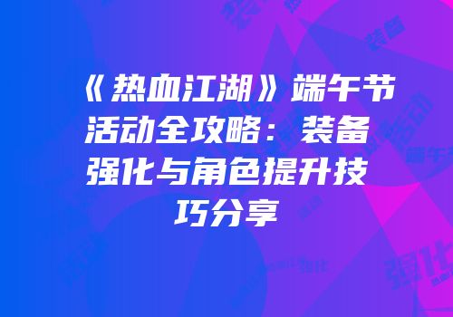 《热血江湖》端午节活动全攻略：装备强化与角色提升技巧分享