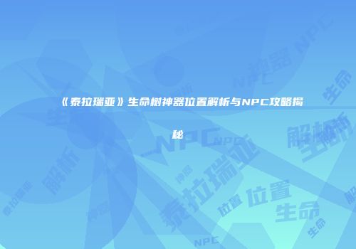 《泰拉瑞亚》生命树神器位置解析与NPC攻略揭秘