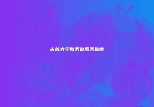 吉首大学教务处服务指南
