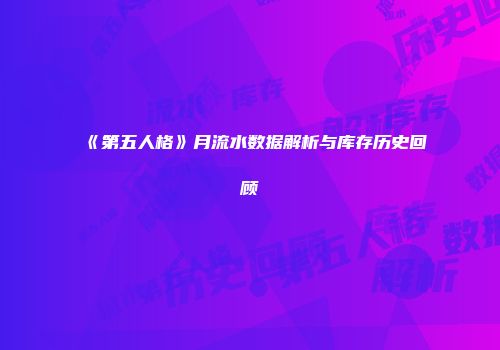 《第五人格》月流水数据解析与库存历史回顾