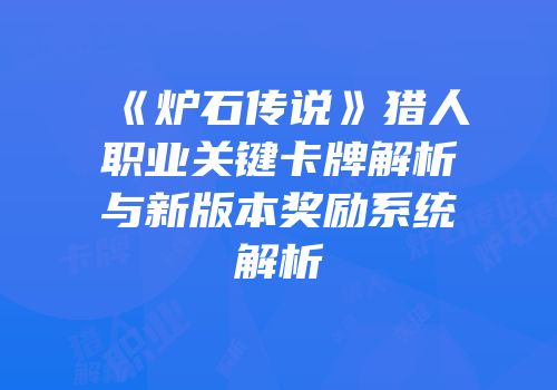 《炉石传说》猎人职业关键卡牌解析与新版本奖励系统解析