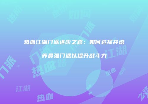热血江湖门派进阶之路：如何选择并培养最强门派以提升战斗力