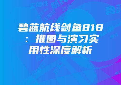碧蓝航线剑鱼818：推图与演习实用性深度解析