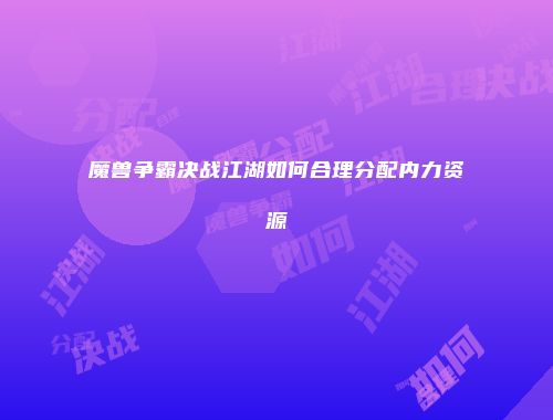 魔兽争霸决战江湖如何合理分配内力资源