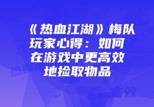 《热血江湖》梅队玩家心得：如何在游戏中更高效地捡取物品