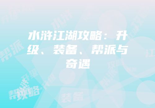 水浒江湖攻略：升级、装备、帮派与奇遇
