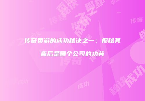 传奇页游的成功秘诀之一：揭秘其背后是哪个公司的功劳