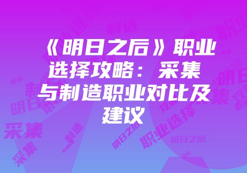 《明日之后》职业选择攻略：采集与制造职业对比及建议