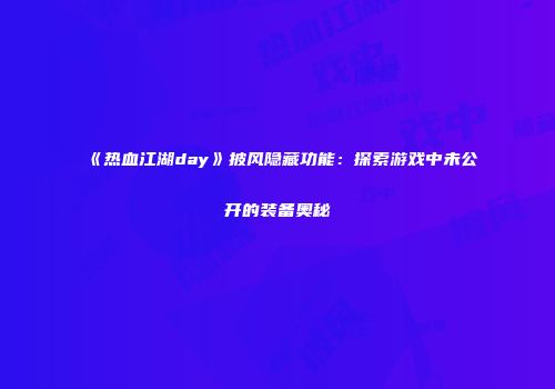 《热血江湖day》披风隐藏功能：探索游戏中未公开的装备奥秘