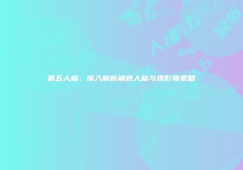 第五人格：深入解析角色人格与摄影师策略