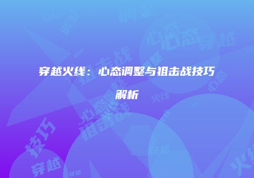 穿越火线：心态调整与狙击战技巧解析