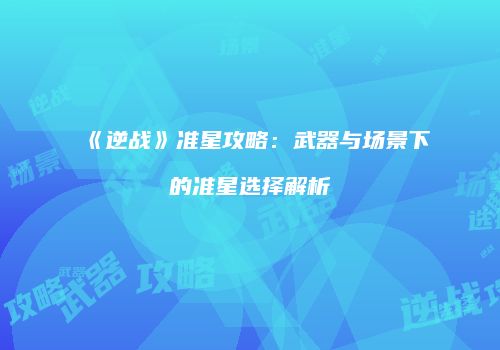 《逆战》准星攻略：武器与场景下的准星选择解析