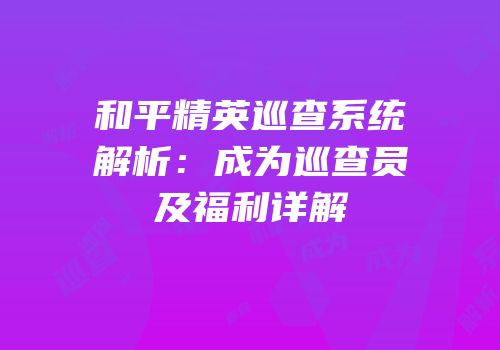 和平精英巡查系统解析：成为巡查员及福利详解