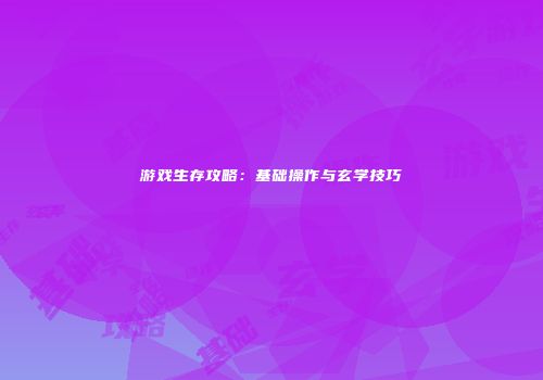 游戏生存攻略：基础操作与玄学技巧