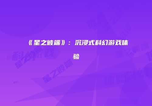 《星之彼端》：沉浸式科幻游戏体验