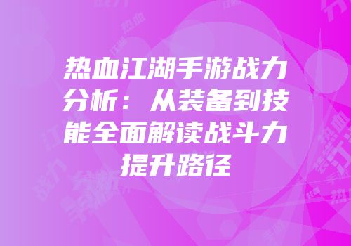 热血江湖手游战力分析：从装备到技能全面解读战斗力提升路径