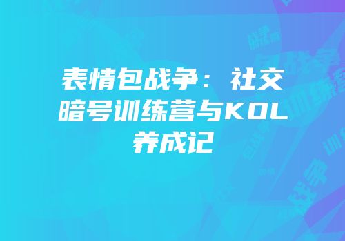 表情包战争：社交暗号训练营与KOL养成记