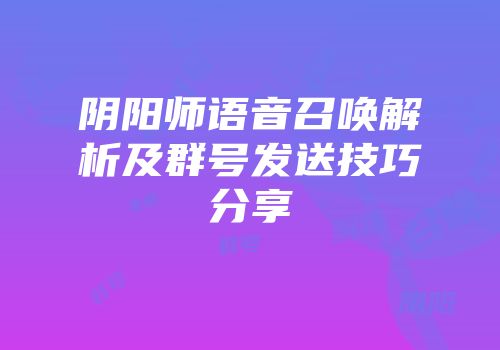 阴阳师语音召唤解析及群号发送技巧分享