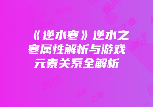 《逆水寒》逆水之寒属性解析与游戏元素关系全解析