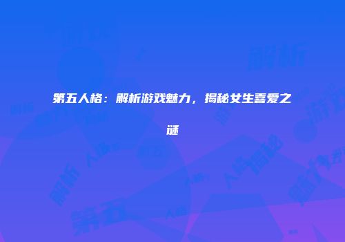 第五人格：解析游戏魅力，揭秘女生喜爱之谜
