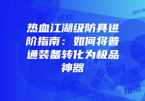 热血江湖级防具进阶指南：如何将普通装备转化为极品神器