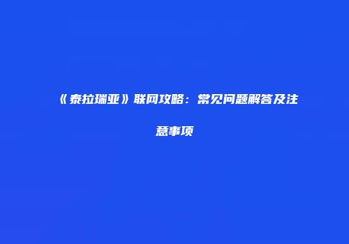 《泰拉瑞亚》联网攻略：常见问题解答及注意事项