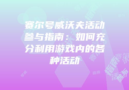 赛尔号威沃夫活动参与指南：如何充分利用游戏内的各种活动