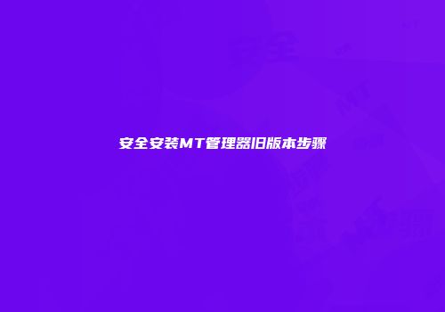 安全安装MT管理器旧版本步骤