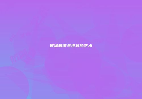 城堡防御与进攻的艺术