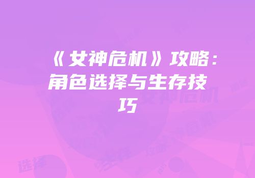 《女神危机》攻略：角色选择与生存技巧
