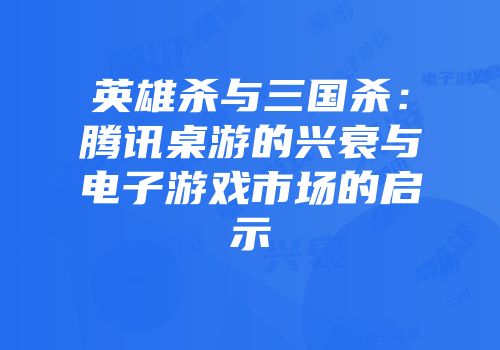 英雄杀与三国杀：腾讯桌游的兴衰与电子游戏市场的启示