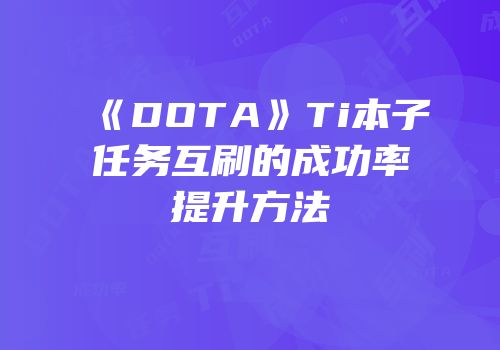 《DOTA》Ti本子任务互刷的成功率提升方法