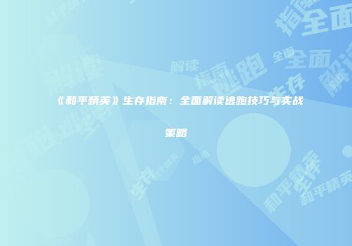 《和平精英》生存指南：全面解读逃跑技巧与实战策略